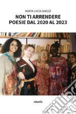 Non ti arrendere. Poesie dal 2020 al 2023