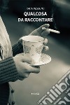 Qualcosa da raccontare libro