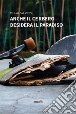 Anche il Cerbero desidera il paradiso libro