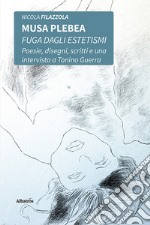 Musa plebea. Fuga dagli estetismi. Poesie, disegni, scritti e una intervista a Tonino Guerra libro