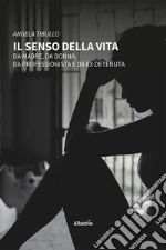 Il senso della vita. Da madre, da donna, da professionista e da ex detenuta libro