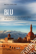 Blu. Cronaca di un road trip in Anatolia orientale libro