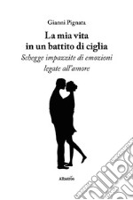 La mia vita in un battito di ciglia. Schegge impazzite di emozioni legate all'amore libro