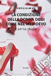 La condizione della donna oggi come nel Medioevo. La mia storia libro