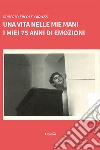 Una vita nelle mie mani. I miei 75 anni di emozioni libro