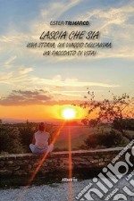 Lascia che sia. Una storia, un viaggio dell'anima, un racconto di vita! libro