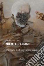 Niente da dare. Il lamento di chi non riesce a vivere libro