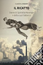 Il ricatto. Storie di Spinetta Marengo e della sua Fabbrica libro