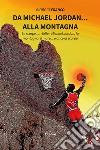 Da Michael Jordan... alla montagna. Le scarpe, un killer, Michael Jordan, la montagna, il mare... e ancora scarpe libro