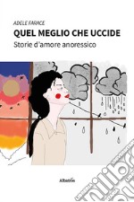 Quel meglio che uccide. Storie d'amore anoressico