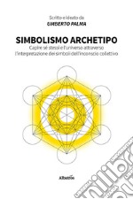 Simbolismo archetipo. Capire sé stessi e l'universo attraverso l'interpretazione dei simboli dell'inconscio collettivo libro