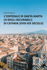 L'ospedale di Santa Marta (o degli Incurabili) di Catania (XVIII-XIX secolo) libro