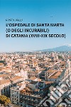 L'ospedale di Santa Marta (o degli Incurabili) di Catania (XVIII-XIX secolo) libro