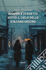 Inganni e vendette sotto il cielo dello Xinjiang Uiguro libro