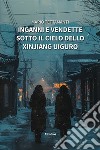 Inganni e vendette sotto il cielo dello Xinjiang Uiguro libro