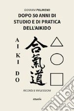 Dopo 50 anni di studio e di pratica dell'Aikido. Ricordi e Riflessioni libro