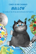 Ciao! Io mi chiamo Mallow... Questa è la mia avventura terrestre. Ediz. illustrata