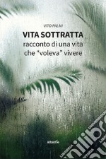 Vita sottratta. Racconto di una vita che «voleva» vivere libro