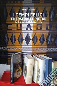 I tempi felici emersi dalle pietre della memoria libro