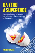 Da zero a supereroe. La straordinaria avventura per diventare il protagonista della tua vita libro