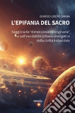 L'epifania del sacro. Saggio sulla «dimensionalità originaria» e sull'inevitabile collasso energetico della civiltà industriale libro