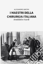 I maestri della chirurgia italiana. Aneddoti e ricordi