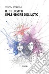 Il delicato splendore del loto. Ediz. a colori libro