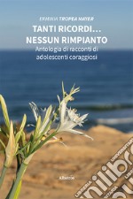 Tanti ricordi... nessun rimpianto. Antologia di racconti di adolescenti coraggiosi libro