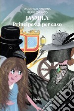 Jasmila. Principessa per caso. Ediz. illustrata