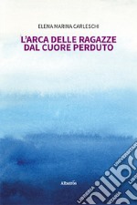 L'arca delle ragazze dal cuore perduto libro