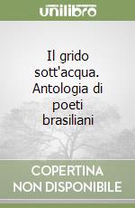 Il grido sott'acqua. Antologia di poeti brasiliani libro