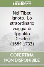 Nel Tibet ignoto. Lo straordinario viaggio di Ippolito Desideri (1684-1733) libro