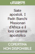 Siate apostoli. I Padri Bianchi Missionari d'Africa e il loro carisma apostolico libro