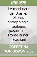 Le mani nere del Brasile. Storia, antropologia, teologia, pastorale di fronte ai neri brasiliani libro