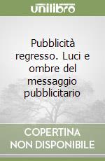 Pubblicità regresso. Luci e ombre del messaggio pubblicitario libro