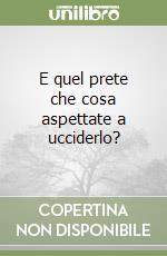 E quel prete che cosa aspettate a ucciderlo? libro