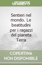 Sentieri nel mondo. Le beatitudini per i ragazzi del pianeta Terra libro