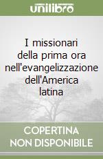 I missionari della prima ora nell'evangelizzazione dell'America latina libro