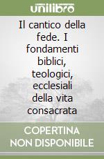 Il cantico della fede. I fondamenti biblici, teologici, ecclesiali della vita consacrata libro