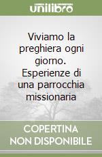 Viviamo la preghiera ogni giorno. Esperienze di una parrocchia missionaria libro