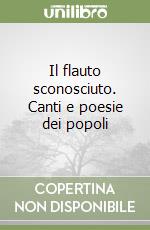 Il flauto sconosciuto. Canti e poesie dei popoli libro