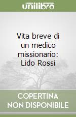 Vita breve di un medico missionario: Lido Rossi libro