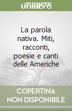 La parola nativa. Miti, racconti, poesie e canti delle Americhe libro