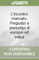 L'incontro mancato. Pregiudizi e stereotipi di europei ed indios libro