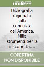 Bibliografia ragionata sulla conquista dell'America. Mille strumenti per la ri-scoperta. Vol. 1 libro