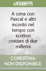 A cena con Pascal e altri incontri nel tempo con scrittori cristiani di due millenni