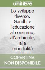 Lo sviluppo diverso. Gandhi e l'educazione al consumo, all'ambiente, alla mondialità