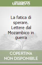 La fatica di sperare. Lettere dal Mozambico in guerra libro