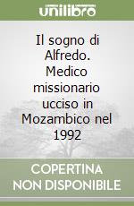 Il sogno di Alfredo. Medico missionario ucciso in Mozambico nel 1992 libro