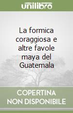 La formica coraggiosa e altre favole maya del Guatemala libro